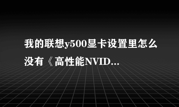 我的联想y500显卡设置里怎么没有《高性能NVIDIAcpu》