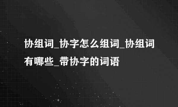 协组词_协字怎么组词_协组词有哪些_带协字的词语