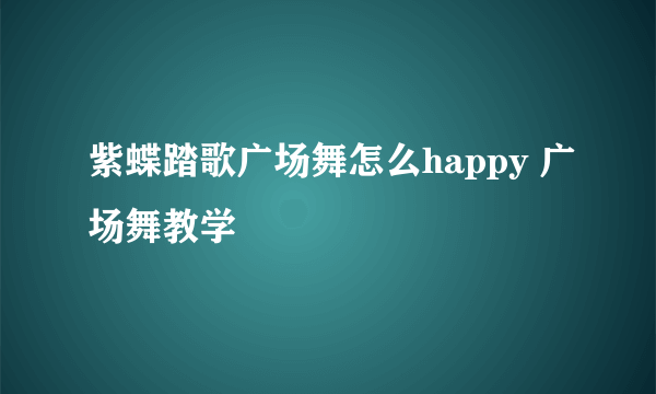 紫蝶踏歌广场舞怎么happy 广场舞教学