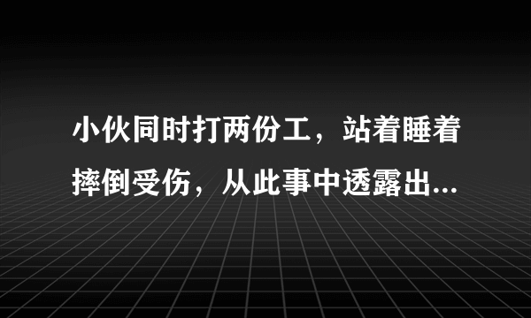 小伙同时打两份工，站着睡着摔倒受伤，从此事中透露出了什么？