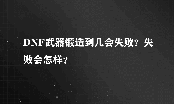 DNF武器锻造到几会失败？失败会怎样？