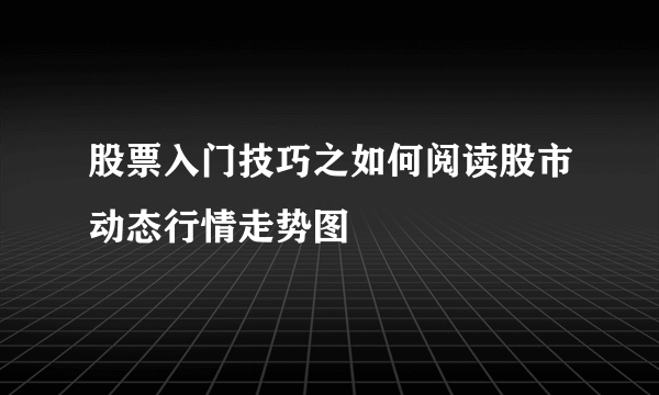 股票入门技巧之如何阅读股市动态行情走势图