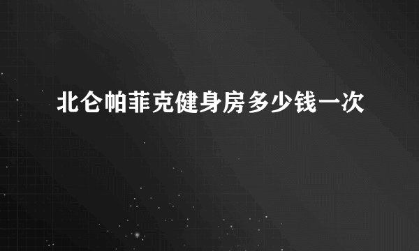 北仑帕菲克健身房多少钱一次