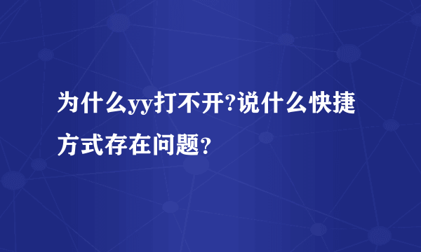 为什么yy打不开?说什么快捷方式存在问题？