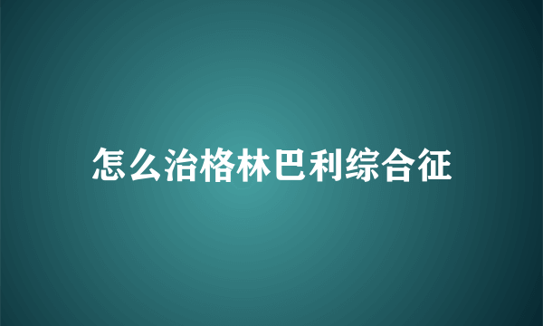 怎么治格林巴利综合征