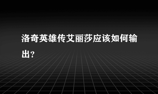 洛奇英雄传艾丽莎应该如何输出？