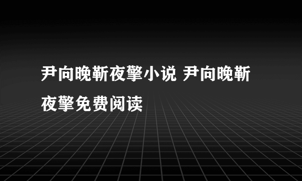 尹向晚靳夜擎小说 尹向晚靳夜擎免费阅读