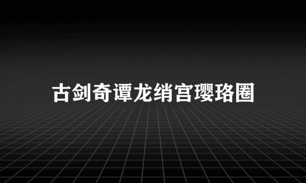 古剑奇谭龙绡宫璎珞圈