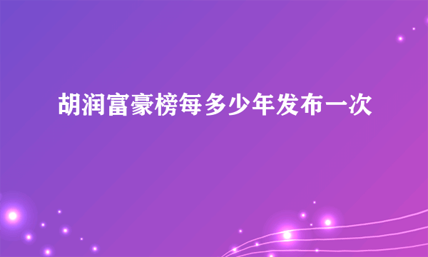 胡润富豪榜每多少年发布一次