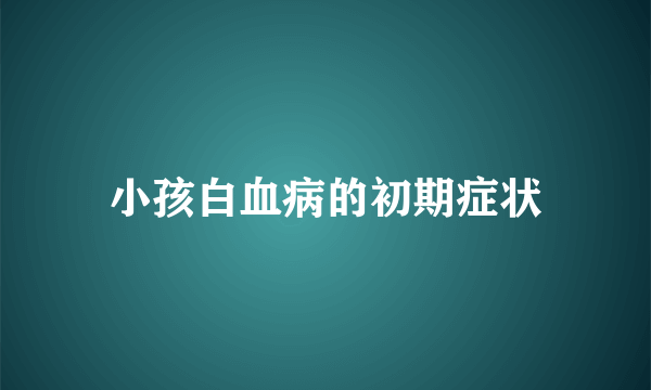 小孩白血病的初期症状