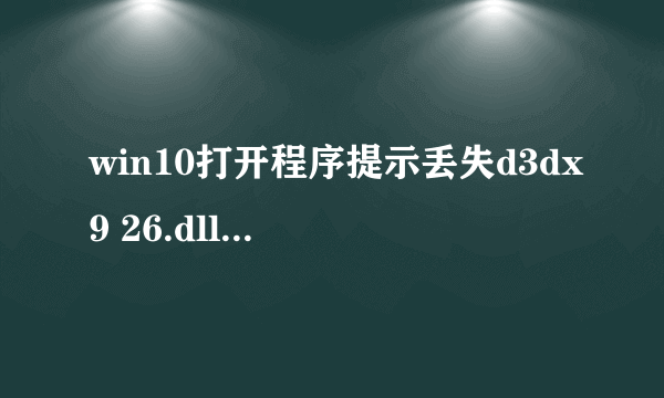 win10打开程序提示丢失d3dx9 26.dll怎么处理