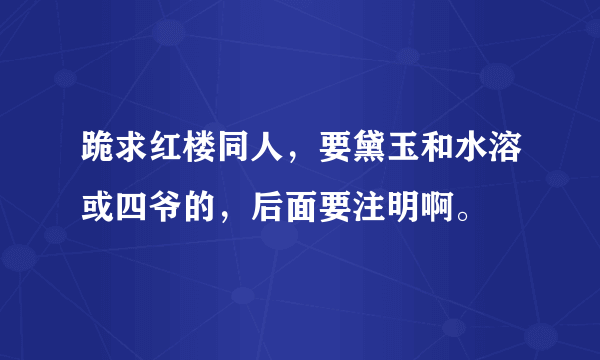 跪求红楼同人，要黛玉和水溶或四爷的，后面要注明啊。