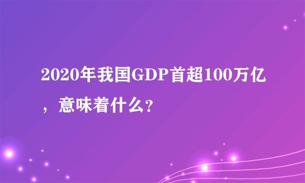 2020年我国GDP首超100万亿，意味着什么？