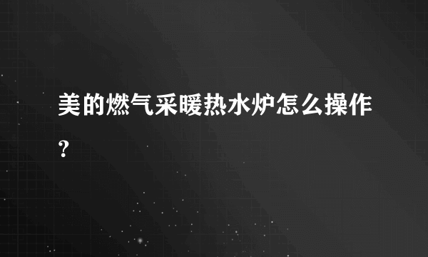 美的燃气采暖热水炉怎么操作？