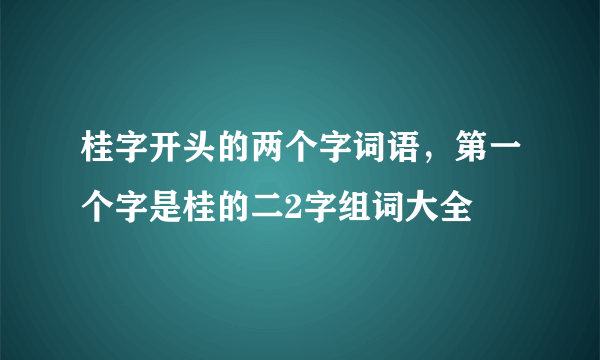 桂字开头的两个字词语，第一个字是桂的二2字组词大全