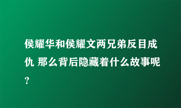 侯耀华和侯耀文两兄弟反目成仇 那么背后隐藏着什么故事呢？