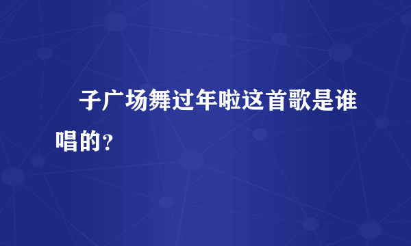 応子广场舞过年啦这首歌是谁唱的？