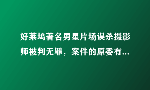 好莱坞著名男星片场误杀摄影师被判无罪，案件的原委有何详情？