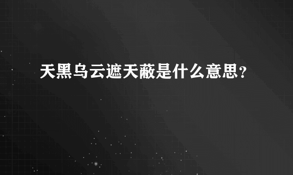 天黑乌云遮天蔽是什么意思？