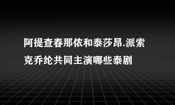 阿提查春那侬和泰莎昂.派索克乔纶共同主演哪些泰剧