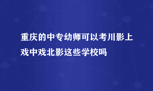 重庆的中专幼师可以考川影上戏中戏北影这些学校吗