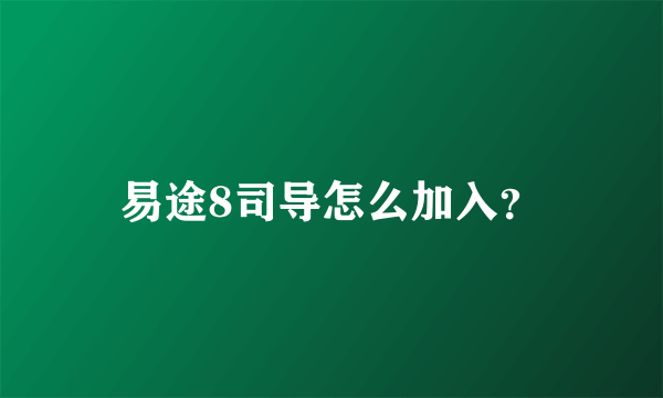 易途8司导怎么加入？