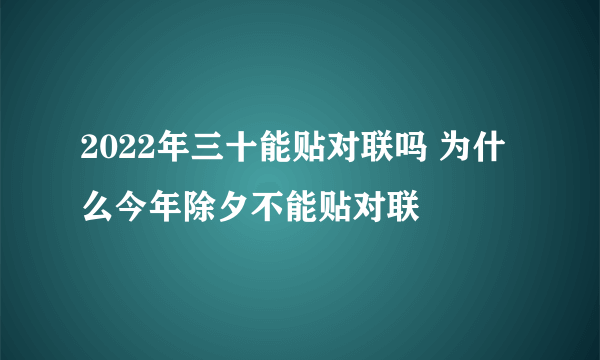 2022年三十能贴对联吗 为什么今年除夕不能贴对联