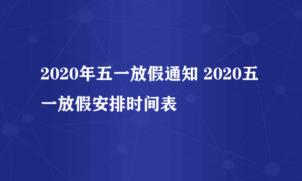 2020年五一放假通知 2020五一放假安排时间表