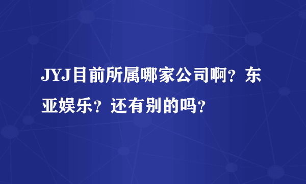 JYJ目前所属哪家公司啊？东亚娱乐？还有别的吗？