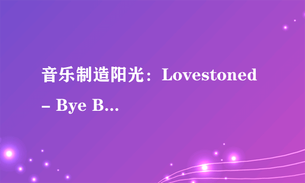 音乐制造阳光：Lovestoned - Bye Bye Bye