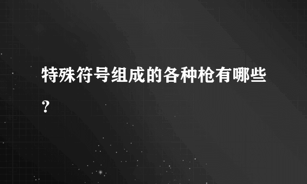 特殊符号组成的各种枪有哪些？