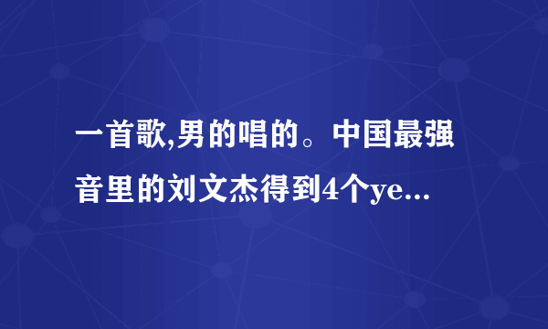 一首歌,男的唱的。中国最强音里的刘文杰得到4个yes的背景音乐