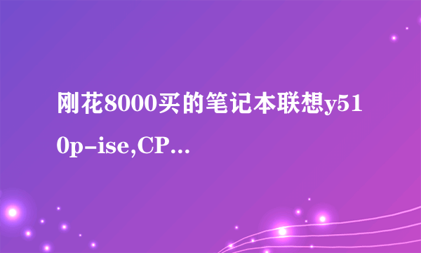 刚花8000买的笔记本联想y510p-ise,CPU是I7—4700,显卡是GT755m,win8