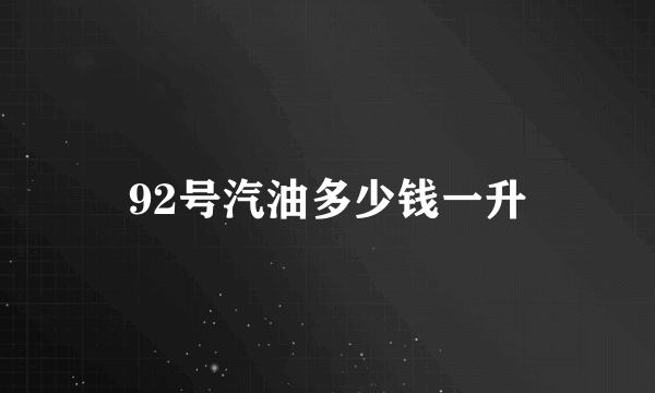 92号汽油多少钱一升