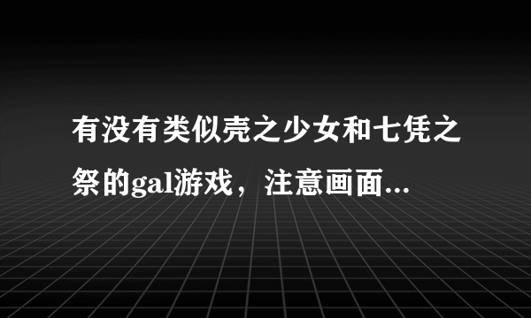 有没有类似壳之少女和七凭之祭的gal游戏，注意画面一定要唯美！