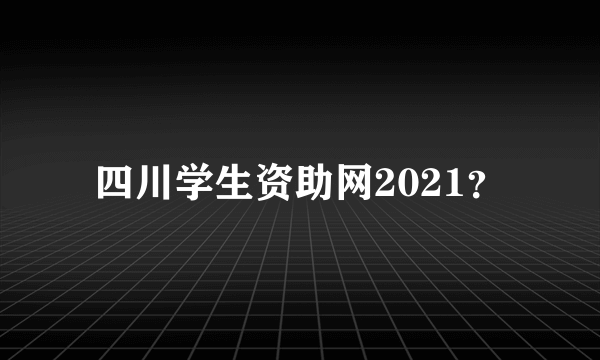 四川学生资助网2021？