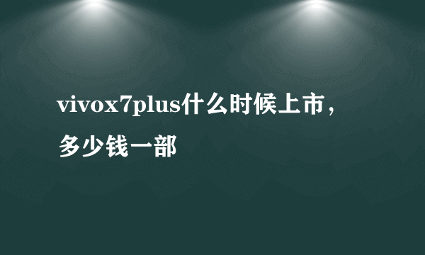 vivox7plus什么时候上市，多少钱一部