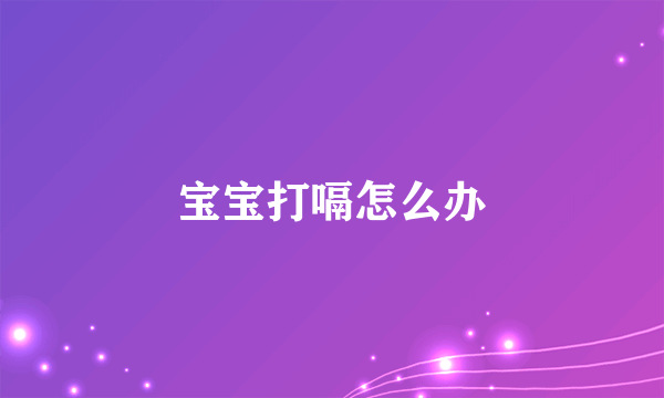 宝宝打嗝怎么办