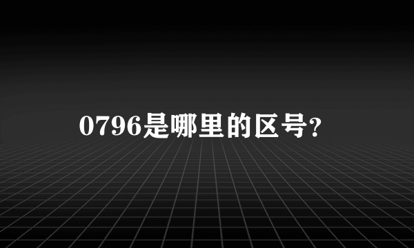 0796是哪里的区号？