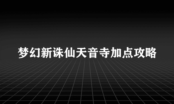 梦幻新诛仙天音寺加点攻略