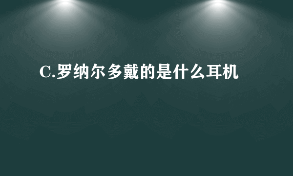 C.罗纳尔多戴的是什么耳机