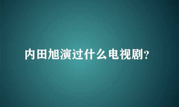 内田旭演过什么电视剧？