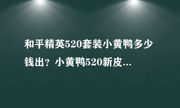 和平精英520套装小黄鸭多少钱出？小黄鸭520新皮肤价格一览[多图]