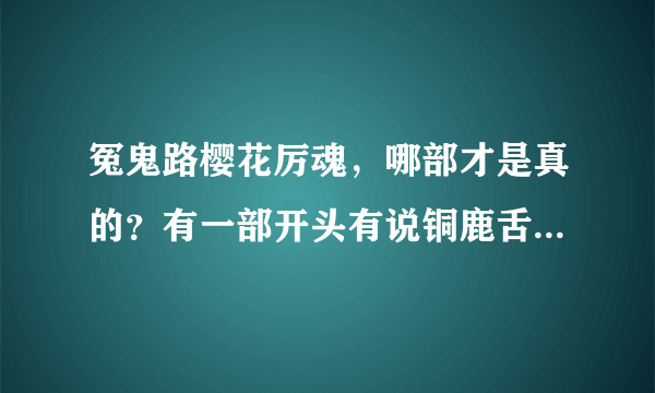 冤鬼路樱花厉魂，哪部才是真的？有一部开头有说铜鹿舌被冲了出来血色诅咒也说的很详细…可是到灾劫（3）就