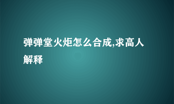 弹弹堂火炬怎么合成,求高人解释