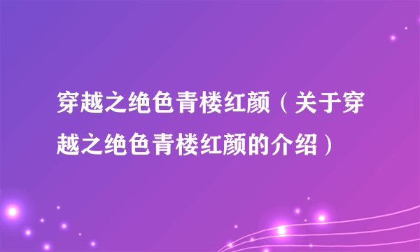 穿越之绝色青楼红颜（关于穿越之绝色青楼红颜的介绍）