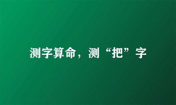 测字算命，测“把”字