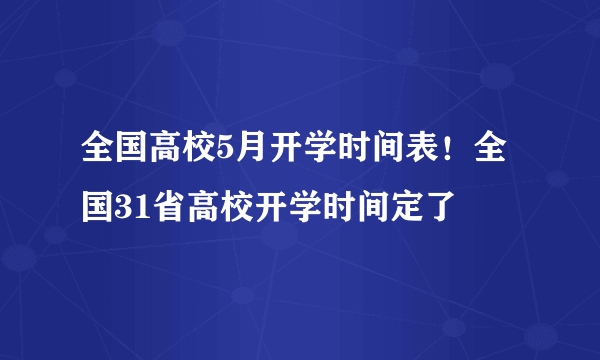 全国高校5月开学时间表！全国31省高校开学时间定了