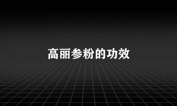 高丽参粉的功效