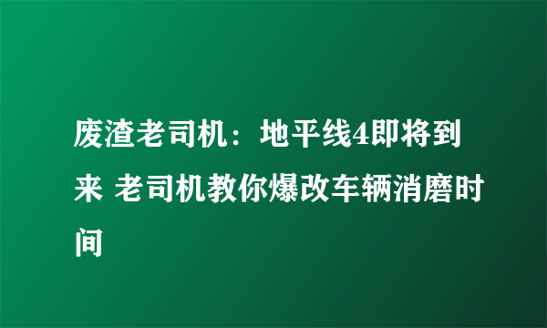 废渣老司机：地平线4即将到来 老司机教你爆改车辆消磨时间